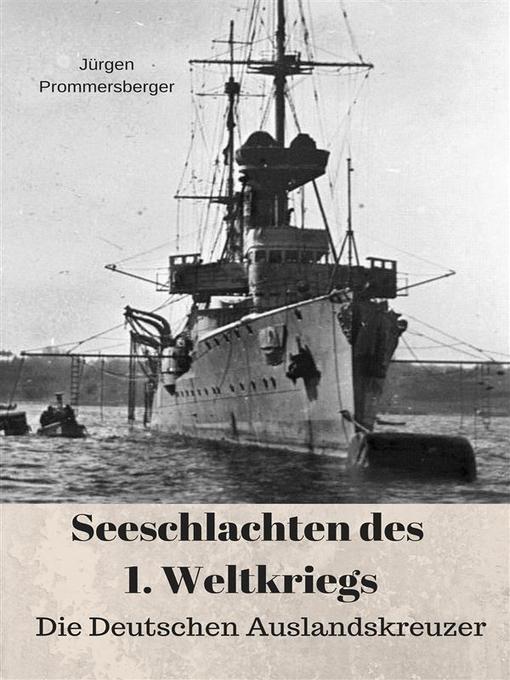 Title details for Seeschlachten des 1. Weltkriegs--Die Deutschen Auslandskreuzer by Jürgen Prommersberger - Available